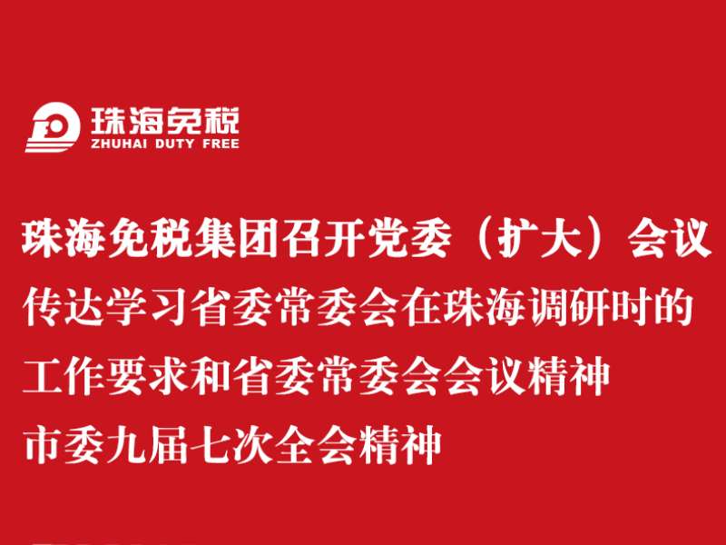 珠海免稅集團(tuán)召開黨委（擴(kuò)大）會議 傳達(dá)學(xué)習(xí)省委常委會在珠海調(diào)研時的工作要求和省委常委會會議精神 市委九屆七次全會精神