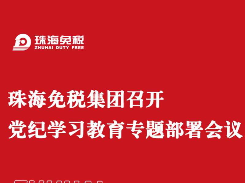 珠海免稅集團(tuán)召開黨紀(jì)學(xué)習(xí)教育專題部署會議