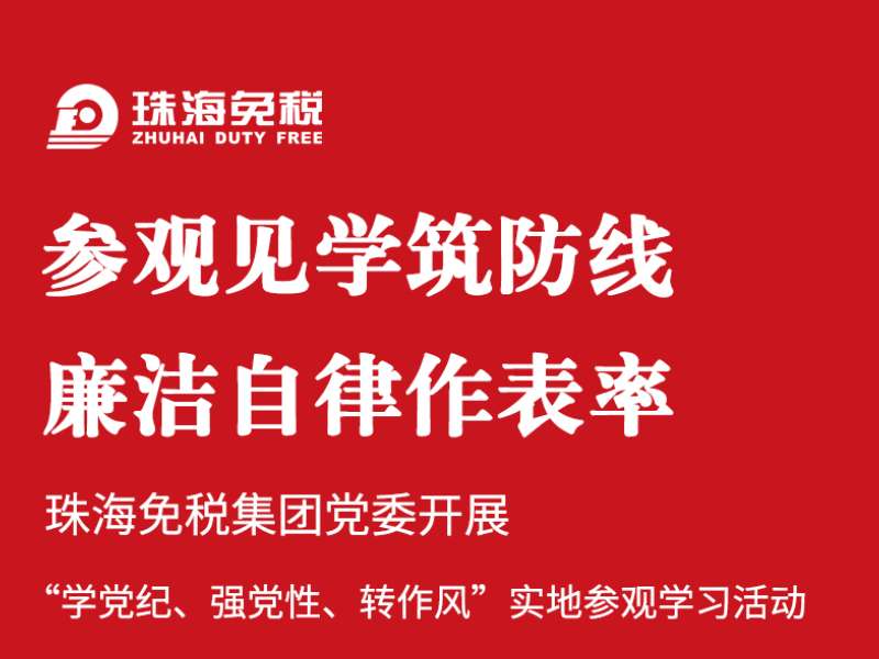 參觀見學筑防線 廉潔自律作表率 | 珠海免稅集團黨委開展“學黨紀、強黨性、轉作風”實地參觀學習活動
